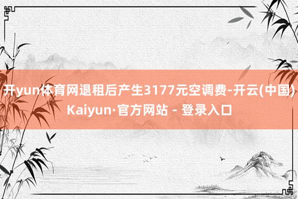 开yun体育网退租后产生3177元空调费-开云(中国)Kaiyun·官方网站 - 登录入口