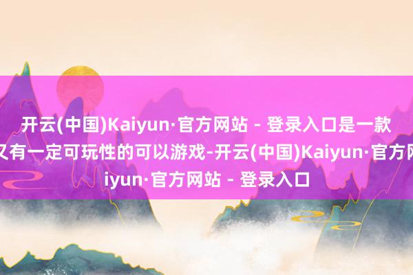 开云(中国)Kaiyun·官方网站 - 登录入口是一款概况讲好故事又有一定可玩性的可以游戏-开云(中国)Kaiyun·官方网站 - 登录入口