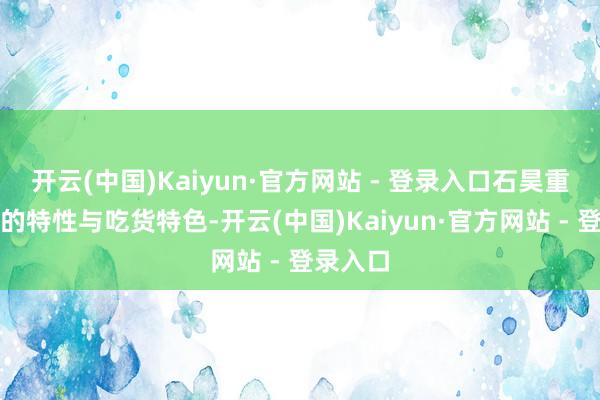 开云(中国)Kaiyun·官方网站 - 登录入口石昊重情重义的特性与吃货特色-开云(中国)Kaiyun·官方网站 - 登录入口