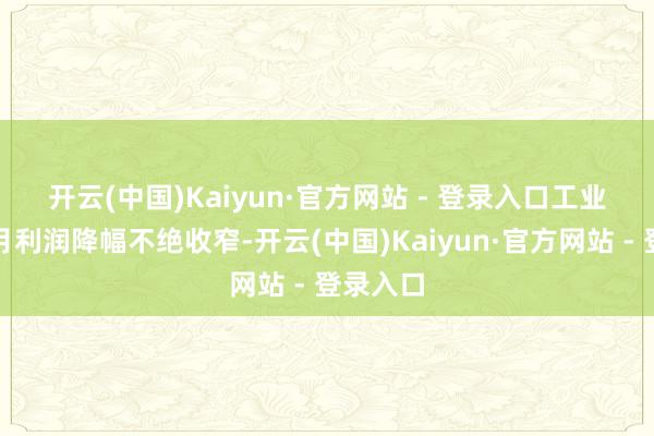 开云(中国)Kaiyun·官方网站 - 登录入口 工业企业当月利润降幅不绝收窄-开云(中国)Kaiyun·官方网站 - 登录入口