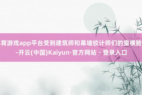 体育游戏app平台受到建筑师和幕墙狡计师们的蛮横脸色-开云(中国)Kaiyun·官方网站 - 登录入口