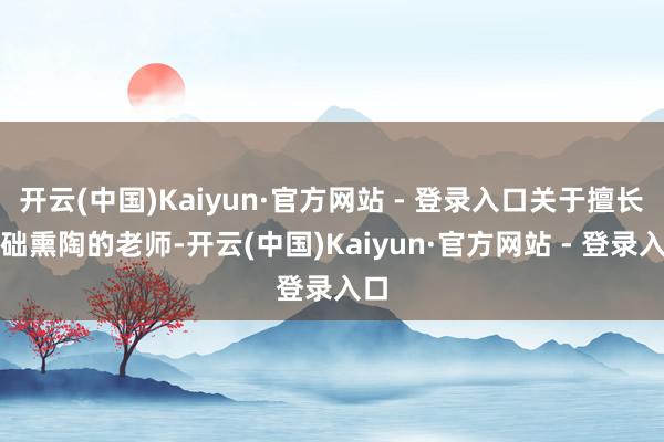 开云(中国)Kaiyun·官方网站 - 登录入口关于擅长基础熏陶的老师-开云(中国)Kaiyun·官方网站 - 登录入口