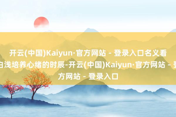 开云(中国)Kaiyun·官方网站 - 登录入口名义看是他跟白浅培养心绪的时辰-开云(中国)Kaiyun·官方网站 - 登录入口