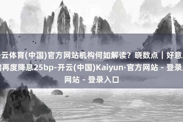 开云体育(中国)官方网站机构何如解读?晓数点|好意思联储再度降息25bp-开云(中国)Kaiyun·官方网站 - 登录入口