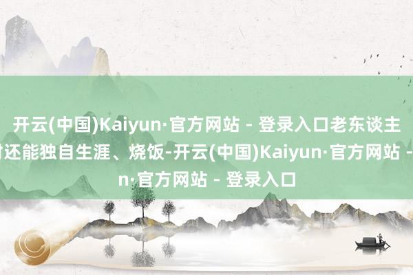 开云(中国)Kaiyun·官方网站 - 登录入口老东谈主 100 岁时还能独自生涯、烧饭-开云(中国)Kaiyun·官方网站 - 登录入口