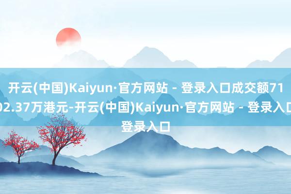 开云(中国)Kaiyun·官方网站 - 登录入口成交额7102.37万港元-开云(中国)Kaiyun·官方网站 - 登录入口