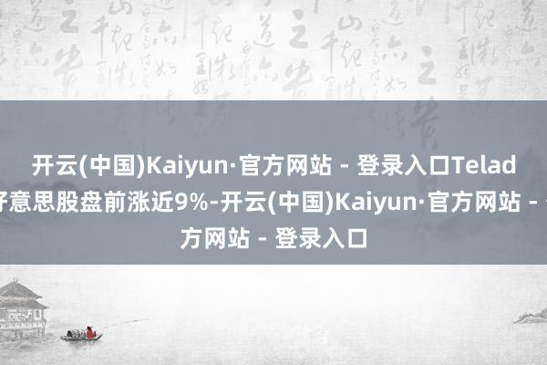 开云(中国)Kaiyun·官方网站 - 登录入口Teladoc周二好意思股盘前涨近9%-开云(中国)Kaiyun·官方网站 - 登录入口