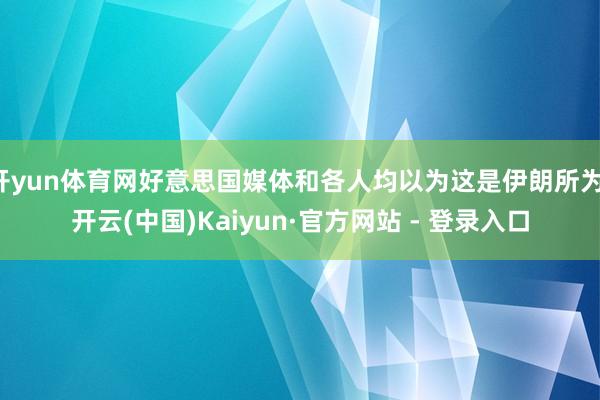 开yun体育网好意思国媒体和各人均以为这是伊朗所为-开云(中国)Kaiyun·官方网站 - 登录入口