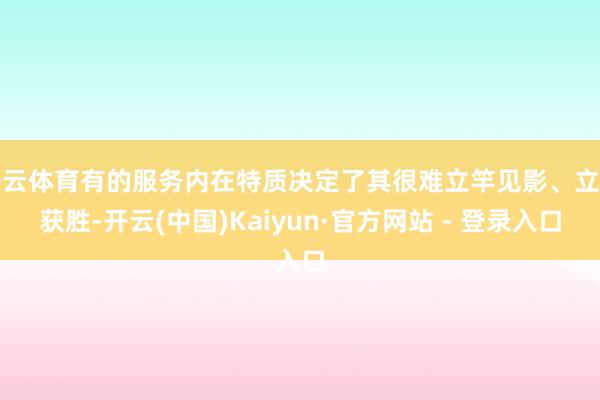 开云体育有的服务内在特质决定了其很难立竿见影、立时获胜-开云(中国)Kaiyun·官方网站 - 登录入口