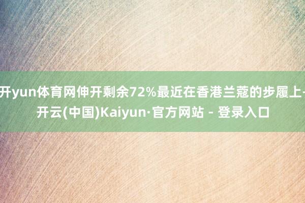 开yun体育网伸开剩余72%最近在香港兰蔻的步履上-开云(中国)Kaiyun·官方网站 - 登录入口