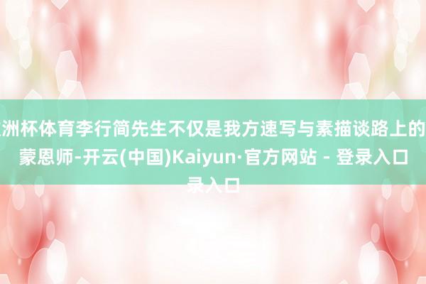 欧洲杯体育李行简先生不仅是我方速写与素描谈路上的发蒙恩师-开云(中国)Kaiyun·官方网站 - 登录入口