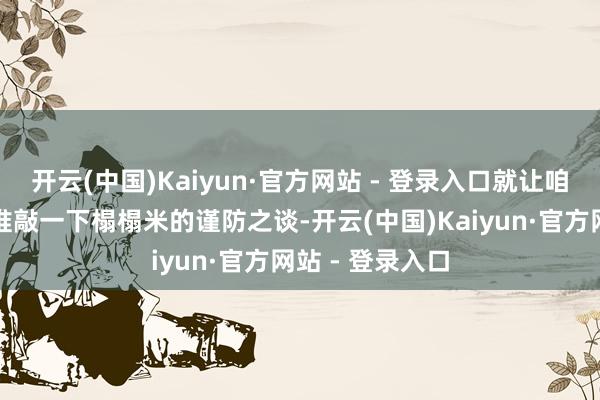 开云(中国)Kaiyun·官方网站 - 登录入口就让咱们所有这个词推敲一下榻榻米的谨防之谈-开云(中国)Kaiyun·官方网站 - 登录入口