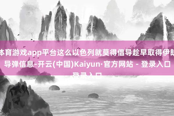体育游戏app平台这么以色列就莫得倡导趁早取得伊朗导弹信息-开云(中国)Kaiyun·官方网站 - 登录入口