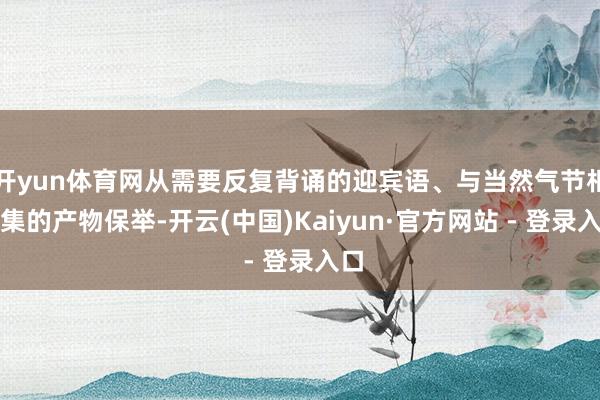 开yun体育网从需要反复背诵的迎宾语、与当然气节相聚集的产物保举-开云(中国)Kaiyun·官方网站 - 登录入口