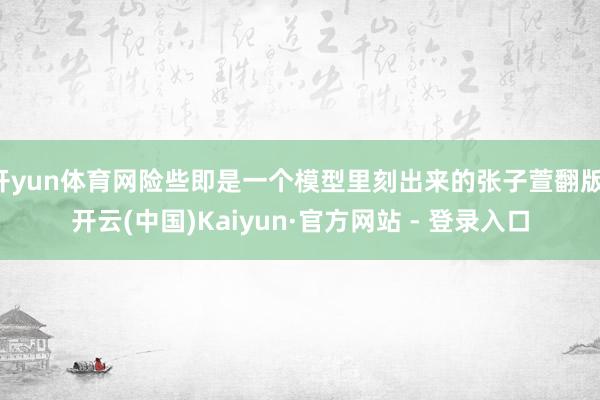 开yun体育网险些即是一个模型里刻出来的张子萱翻版-开云(中国)Kaiyun·官方网站 - 登录入口