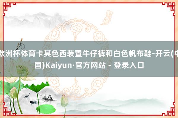 欧洲杯体育卡其色西装置牛仔裤和白色帆布鞋-开云(中国)Kaiyun·官方网站 - 登录入口
