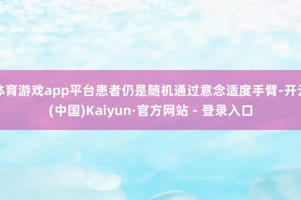 体育游戏app平台患者仍是随机通过意念适度手臂-开云(中国)Kaiyun·官方网站 - 登录入口