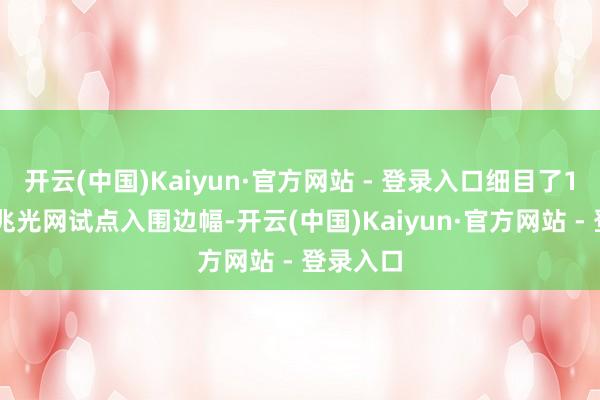 开云(中国)Kaiyun·官方网站 - 登录入口细目了168个万兆光网试点入围边幅-开云(中国)Kaiyun·官方网站 - 登录入口