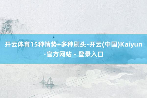 开云体育15种情势+多种刷头-开云(中国)Kaiyun·官方网站 - 登录入口