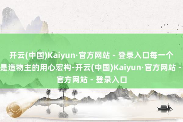 开云(中国)Kaiyun·官方网站 - 登录入口每一个数字王人是造物主的用心宏构-开云(中国)Kaiyun·官方网站 - 登录入口