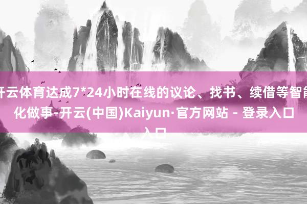 开云体育达成7*24小时在线的议论、找书、续借等智能化做事-开云(中国)Kaiyun·官方网站 - 登录入口