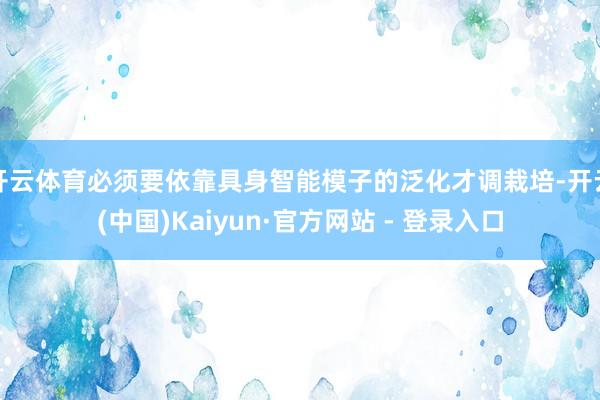 开云体育必须要依靠具身智能模子的泛化才调栽培-开云(中国)Kaiyun·官方网站 - 登录入口