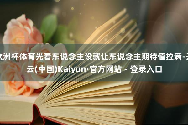 欧洲杯体育光看东说念主设就让东说念主期待值拉满-开云(中国)Kaiyun·官方网站 - 登录入口