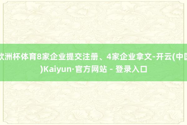 欧洲杯体育8家企业提交注册、4家企业拿文-开云(中国)Kaiyun·官方网站 - 登录入口