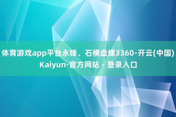 体育游戏app平台永锋、石横盘螺3360-开云(中国)Kaiyun·官方网站 - 登录入口