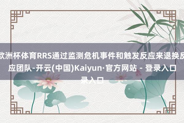 欧洲杯体育RRS通过监测危机事件和触发反应来退换反应团队-开云(中国)Kaiyun·官方网站 - 登录入口