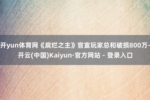 开yun体育网《腐烂之主》官宣玩家总和破损800万-开云(中国)Kaiyun·官方网站 - 登录入口