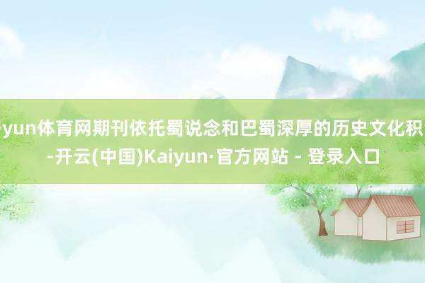 开yun体育网期刊依托蜀说念和巴蜀深厚的历史文化积淀-开云(中国)Kaiyun·官方网站 - 登录入口