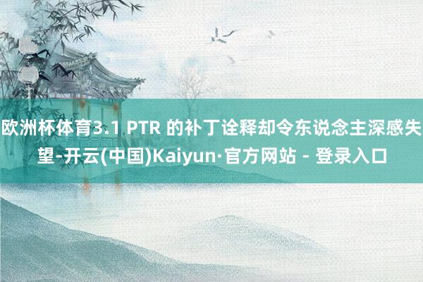 欧洲杯体育3.1 PTR 的补丁诠释却令东说念主深感失望-开云(中国)Kaiyun·官方网站 - 登录入口