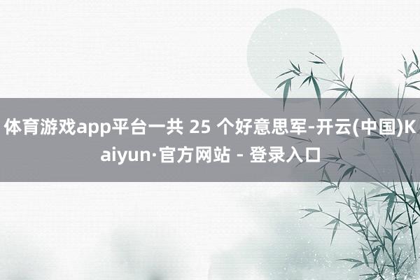 体育游戏app平台一共 25 个好意思军-开云(中国)Kaiyun·官方网站 - 登录入口