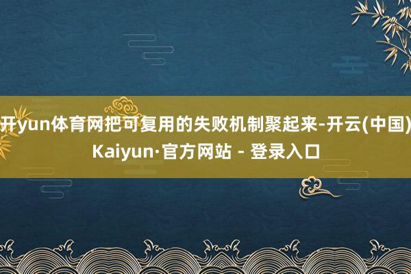 开yun体育网把可复用的失败机制聚起来-开云(中国)Kaiyun·官方网站 - 登录入口