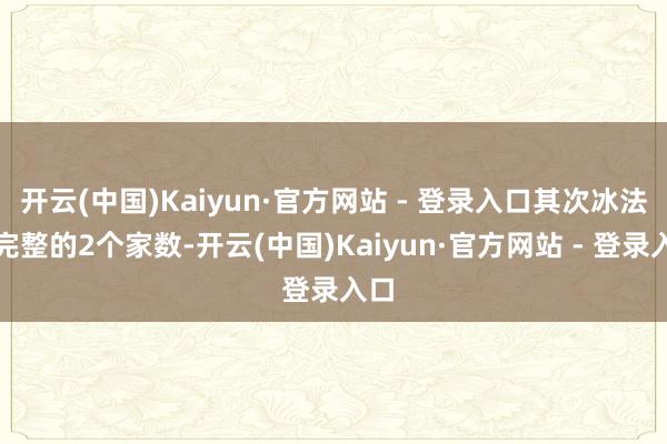 开云(中国)Kaiyun·官方网站 - 登录入口其次冰法有完整的2个家数-开云(中国)Kaiyun·官方网站 - 登录入口