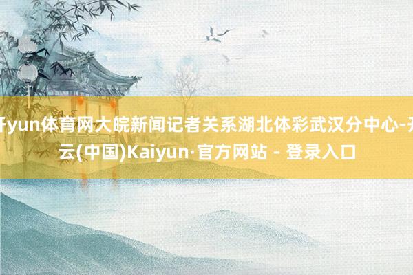 开yun体育网大皖新闻记者关系湖北体彩武汉分中心-开云(中国)Kaiyun·官方网站 - 登录入口