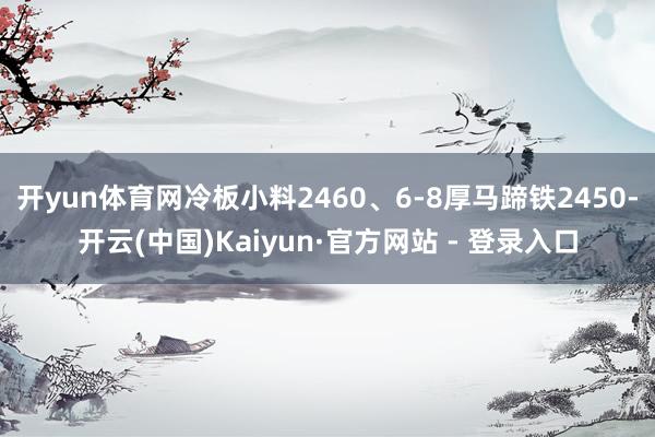 开yun体育网冷板小料2460、6-8厚马蹄铁2450-开云(中国)Kaiyun·官方网站 - 登录入口