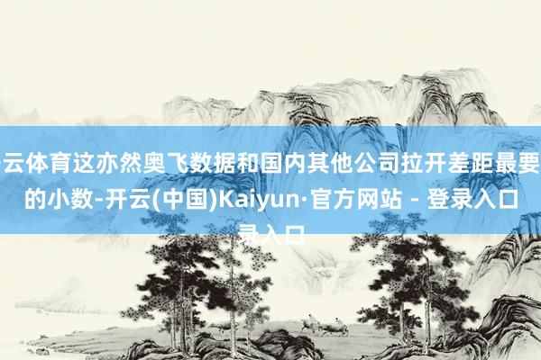 开云体育这亦然奥飞数据和国内其他公司拉开差距最要津的小数-开云(中国)Kaiyun·官方网站 - 登录入口