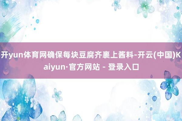 开yun体育网确保每块豆腐齐裹上酱料-开云(中国)Kaiyun·官方网站 - 登录入口