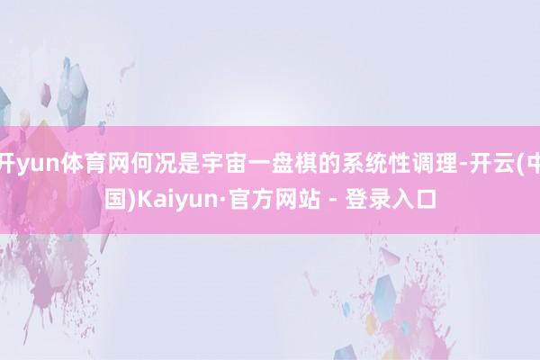 开yun体育网何况是宇宙一盘棋的系统性调理-开云(中国)Kaiyun·官方网站 - 登录入口