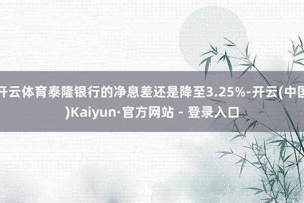 开云体育泰隆银行的净息差还是降至3.25%-开云(中国)Kaiyun·官方网站 - 登录入口