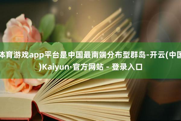 体育游戏app平台是中国最南端分布型群岛-开云(中国)Kaiyun·官方网站 - 登录入口