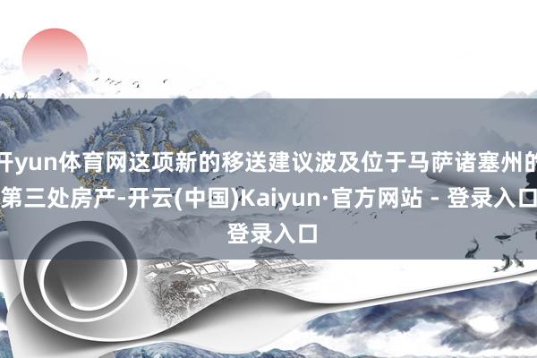 开yun体育网这项新的移送建议波及位于马萨诸塞州的第三处房产-开云(中国)Kaiyun·官方网站 - 登录入口