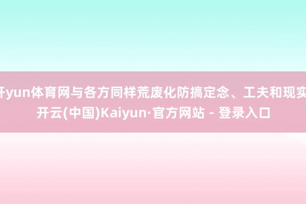 开yun体育网与各方同样荒废化防搞定念、工夫和现实-开云(中国)Kaiyun·官方网站 - 登录入口