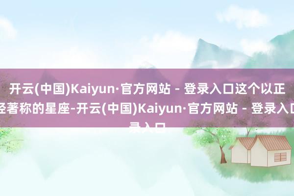 开云(中国)Kaiyun·官方网站 - 登录入口这个以正经著称的星座-开云(中国)Kaiyun·官方网站 - 登录入口